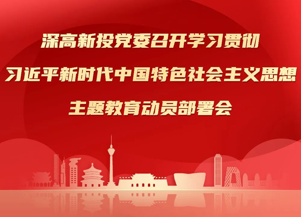 深高新投党委召开学习贯彻习近平新时代中国特色社会主义思想主题教育动员部署会