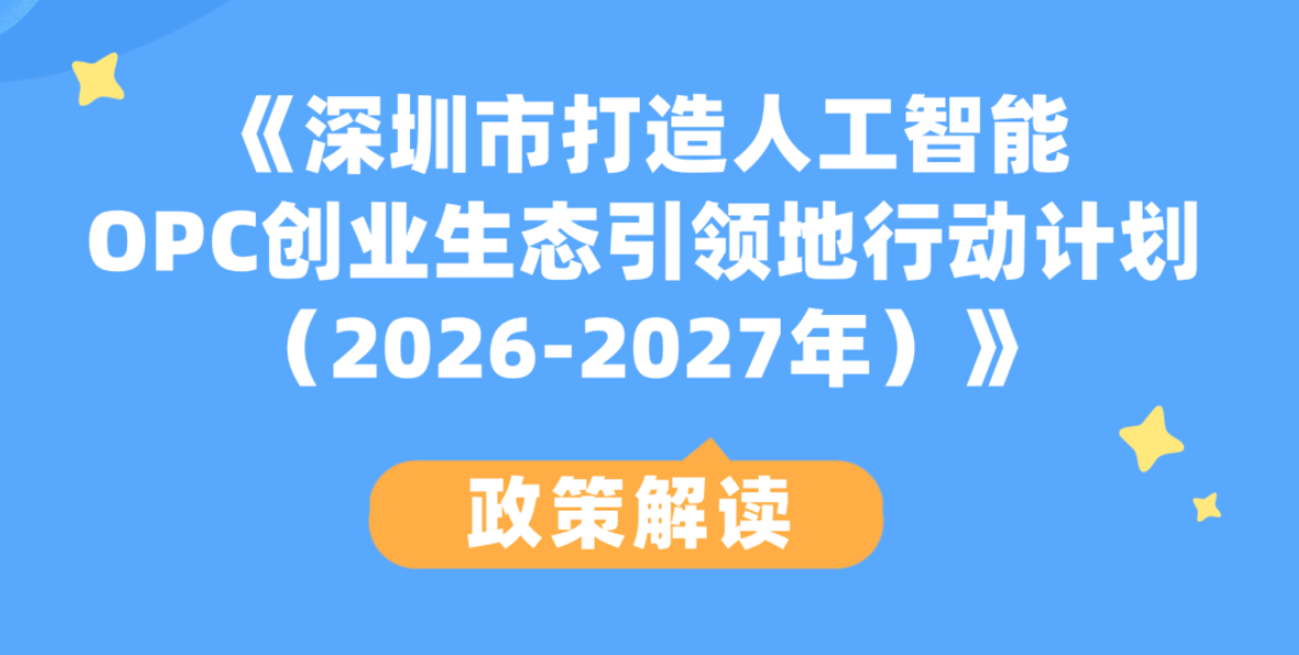 政策速递丨市工业和信息化局关于印发《深圳市打造人工智能OPC创业生态引领地行动计划（2026—2027年）》的通知